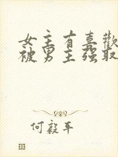 女主有喜欢的人被男主强取豪夺的小说