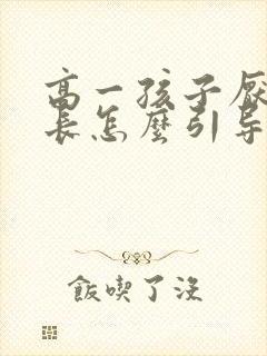 高一孩子厌学家长怎么引导