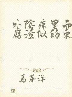 外阴痒里面有豆腐渣似的东西