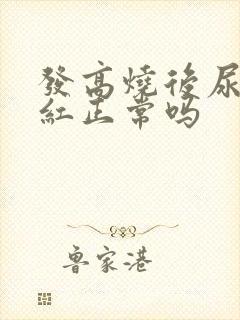 发高烧后尿液变红正常吗