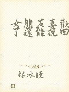 女朋友喜欢别人了还能挽回吗