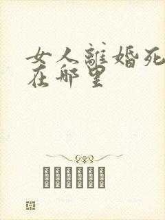 女人离婚死后葬在哪里