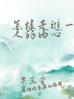 怎样走进一个男人的内心