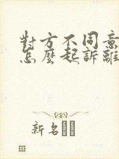 对方不同意离婚怎么起诉离婚