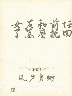 女友和前任复合了怎么挽回女朋友