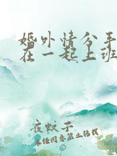 婚外情分手了还在一起上班怎么相处