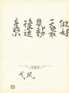 产后几天做凯格尔运动最好