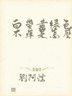 白带黄绿色无味不痒是怎么回事