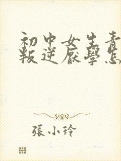 初中女生青春期叛逆厌学怎么办