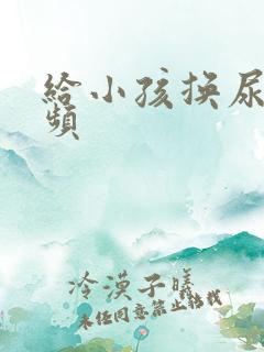 给小孩换尿布视频