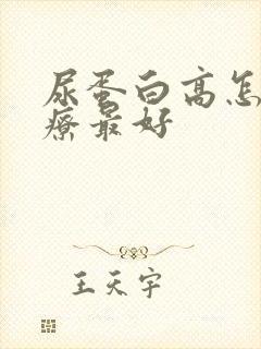 尿蛋白高怎么治疗最好