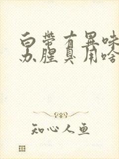 白带有异味怎么办腥臭用啥