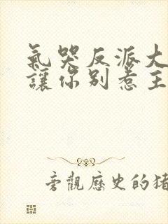 气哭反派大小姐让你别惹主角