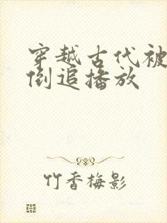 穿越古代被女帝倒追播放