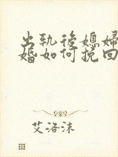 出轨后媳妇要离婚如何挽回