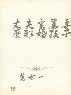 丈夫家暴妻子怎么离婚孩子归谁