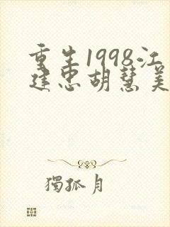重生1998江建忠胡慧美小说在线阅读