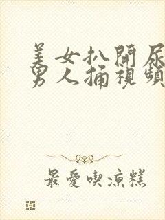 美女扒开尿口让男人捅视频偷偷看爽