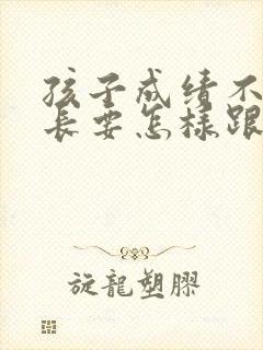 孩子成绩不好家长要怎样跟老师沟通