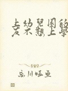 上幼儿园的小朋友不想上学怎么办