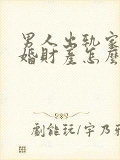 男人出轨家暴离婚财产怎么分配