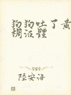 狗狗吐了黄黄粘稠液体