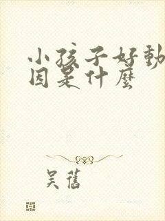 小孩子好动的原因是什么