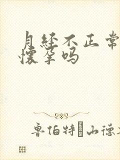 月经不正常能会怀孕吗