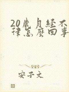 20岁月经不规律怎么回事