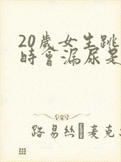 20岁女生跳绳时会漏尿是怎么回事