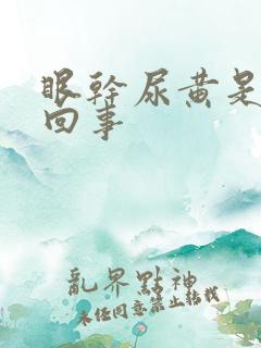 眼干尿黄是怎么回事