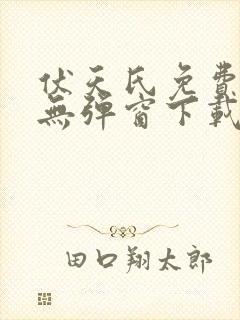 伏天氏免费阅读无弹窗下载