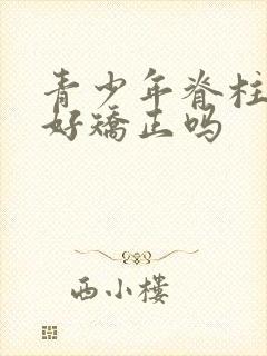 青少年脊柱弯曲好矫正吗