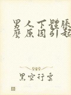 男人下体胀痛什么原因引起的