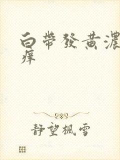 白带发黄浓稠瘙痒