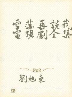 雪落再说我爱你电视剧全集