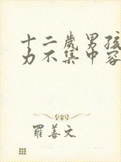 十二岁男孩注意力不集中容易走神缺什么?