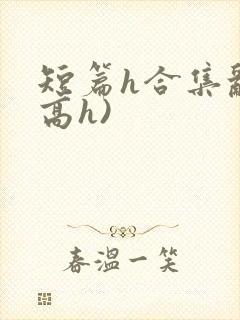 短篇h合集乱(高h)