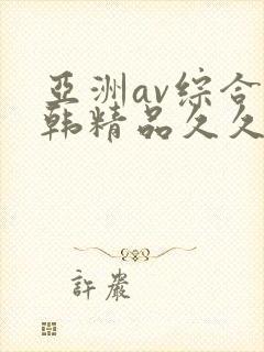 亚洲av综合日韩精品久久