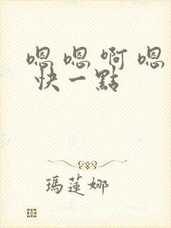 嗯 嗯 啊 嗯 快一点