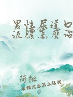 男性尿道口疼痛流脓怎么治