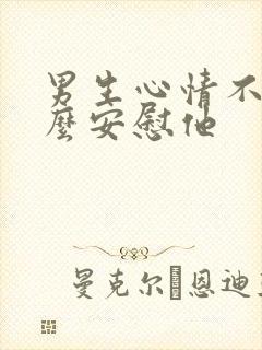 男生心情不好怎么安慰他