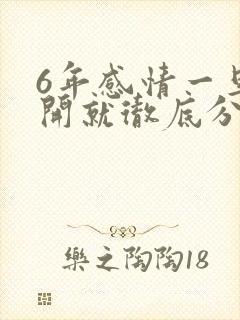 6年感情一旦分开就彻底分开