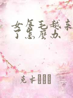 女唇毛越来越多了怎么办