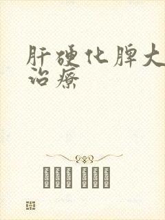 肝硬化脾大怎么治疗