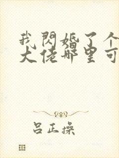 我闪婚了个财阀大佬哪里可以免费阅读