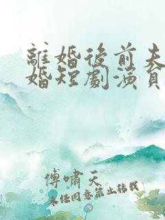 离婚后前夫求复婚短剧演员表