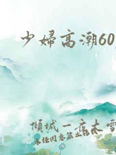 少妇高潮60p