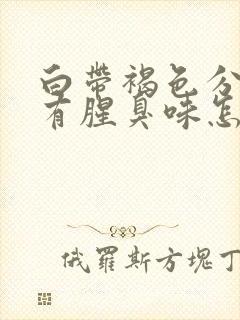 白带褐色分泌物有腥臭味怎么回事