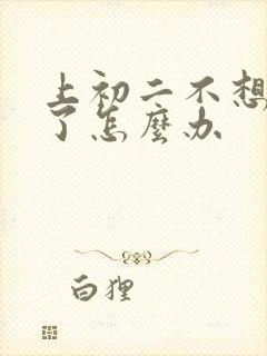 上初二不想上学了怎么办